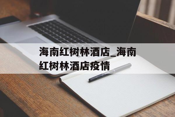 海南红树林酒店_海南红树林酒店疫情